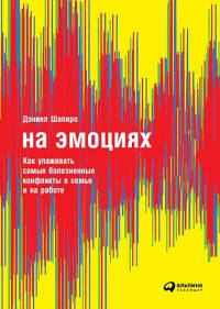 

На эмоциях: Как улаживать самые болезненные конфликты в семье и на работе