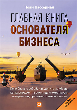 

Главная книга основателя бизнеса: Кого брать с собой, как делить прибыль, как распределять роли и другие вопросы, которые надо решить с самого начала