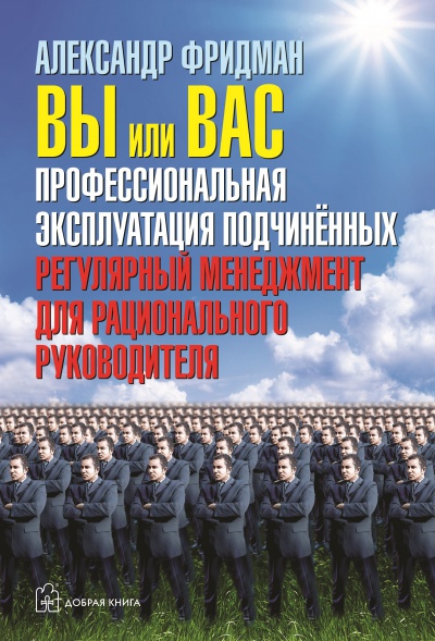 

Вы или вас. Профессиональная эксплуатация подчиненных. Регулярный менеджмент для рационального руководителя