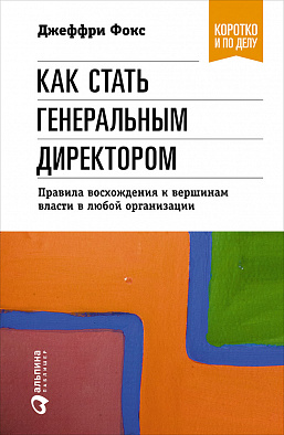 

Как стать генеральным директором. Правила восхождения к вершинам власти в любой организации