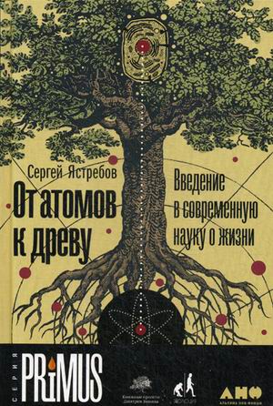 

От атомов к древу. Введение в современную науку о жизни