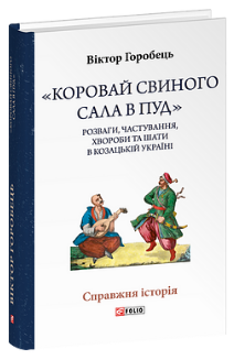 «Коровай свиного сала в пуд». Розваги, частування, хвороби та шати в козацькій Україні