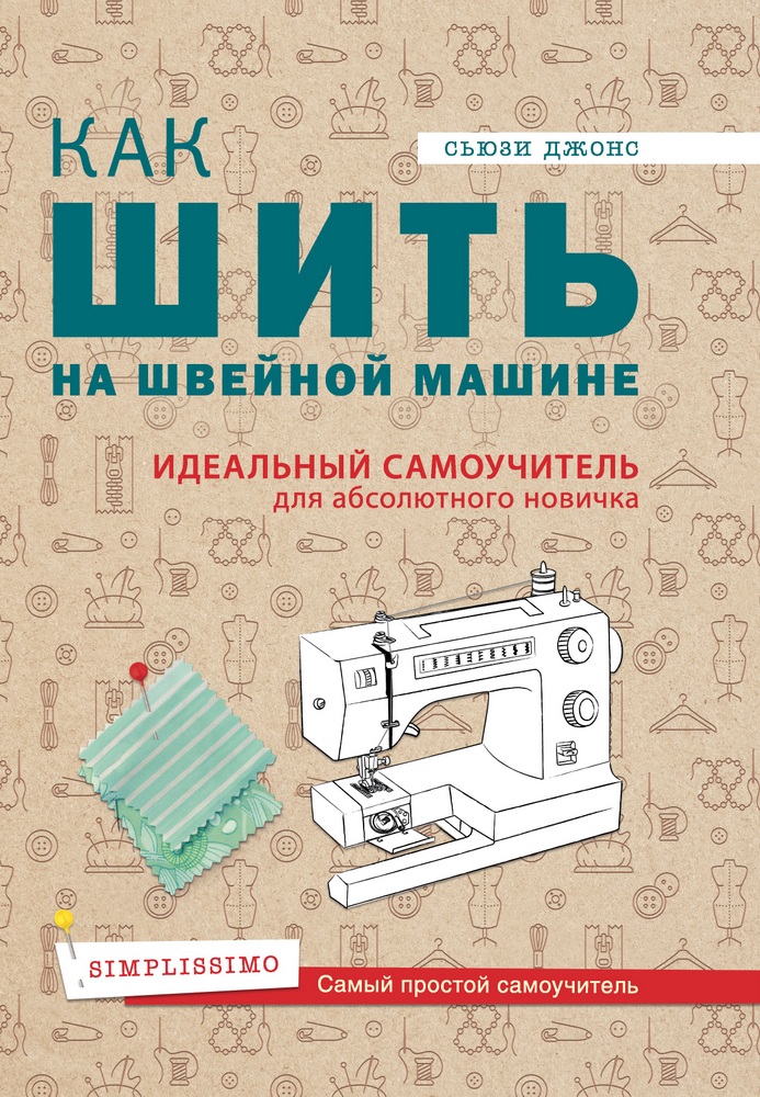 

Как шить на швейной машине. Идеальный самоучитель для абсолютного новичка