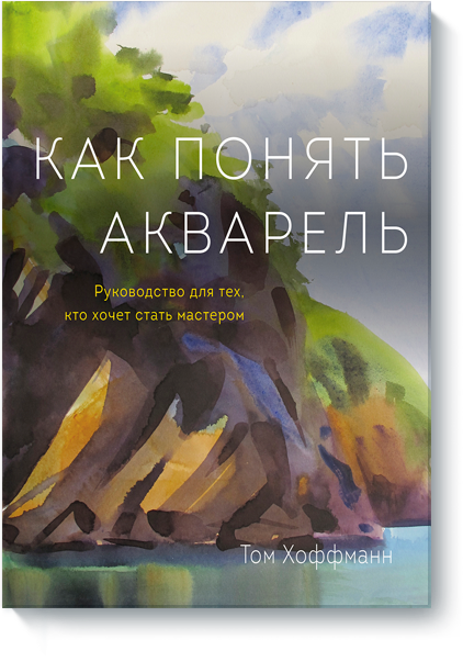 

Как понять акварель. Руководство для тех, кто хочет стать мастером