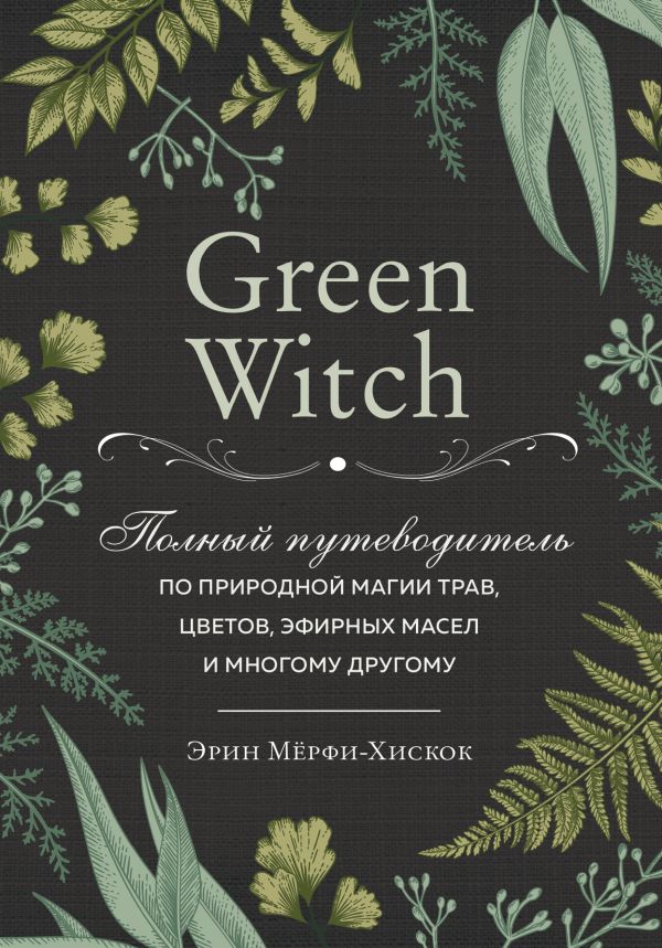 Акция на Green Witch. Полный путеводитель по природной магии трав, цветов, эфирных масел и многому другому от Book24