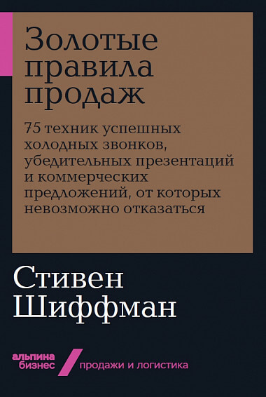 

Золотые правила продаж. 75 техник успешных холодных звонков, убедительных презентаций и коммерческих предложений, от которых невозможно отказаться