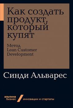 

Как создать продукт, который купят. Метод Lean Customer Development (Альпина. Бизнес, покет)