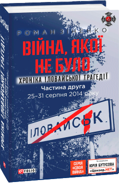 

Війна, якої не було. Хроніка Іловайської трагедії в 2-х частинах. 7 - 31 серпня 2014 року, 2-ге вид.