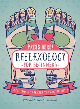 Press Here! Reflexology for Beginners : Foot Reflexology: a Practice for Promoting Health