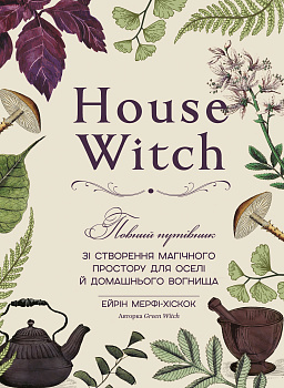 House Witch. Повний путівник зі створення магічного простору для оселі й домашнього вогнища