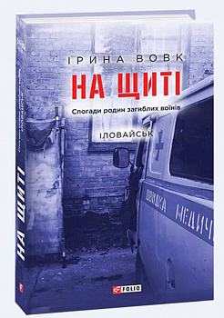 На щиті. Спогади родин загиблих воїнів. Іловайськ