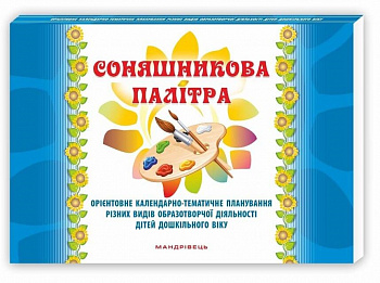 Соняшникова палітра. Орієнтовне календарно-тематичне планування різних видів образотворчої діяльності дітей дошкільного віку