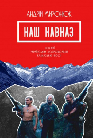 Книга Наш Кавказ. Історії українських добровольців кавказьких воєн