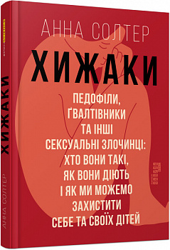 Хижаки. Педофіли, ґвалтівники та інші сексуальні злочинці. Хто вони такі, як вони діють і як ми можемо захистити себе та своїх дітей