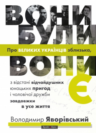 Книга Вони були, вони є. Про ВЕЛИКИХ УКРАЇНЦІВ зблизька, з відстані відчайдушних юнацьких пригод і чоловічої дружби завдовжки в усе життя
