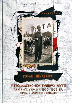 Роман Шухевич у громадсько-політичному житті Західної України 1920-1939 рр.: спогади, документи, світлини