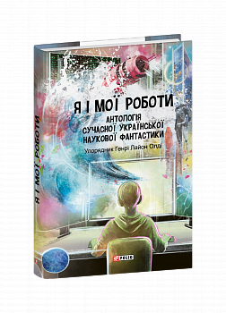 Я і мої роботи. Антологія сучасної української наукової фантастики