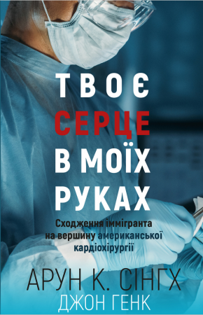 Книга Твоє серце в моїх руках. Сходження іммігранта на вершину американської кардіохірургії