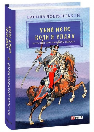 Книга Убий мене, коли я упаду (Нотатки про палаючу Європу)