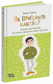 Як пригорнути кактус? Книжка для батьків, які хочуть зрозуміти своїх підлітків