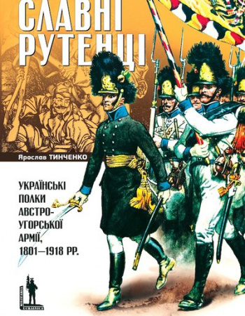 Книга СЛАВНІ РУТЕНЦІ. Українські полки австро-угорської армії, 1801–1918