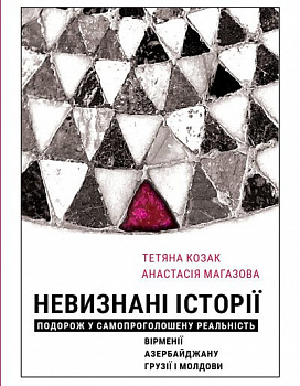 Невизнані Історії. Подорож у самопроголошену реальність Вірменії, Азербайджану, Грузії i Молдови