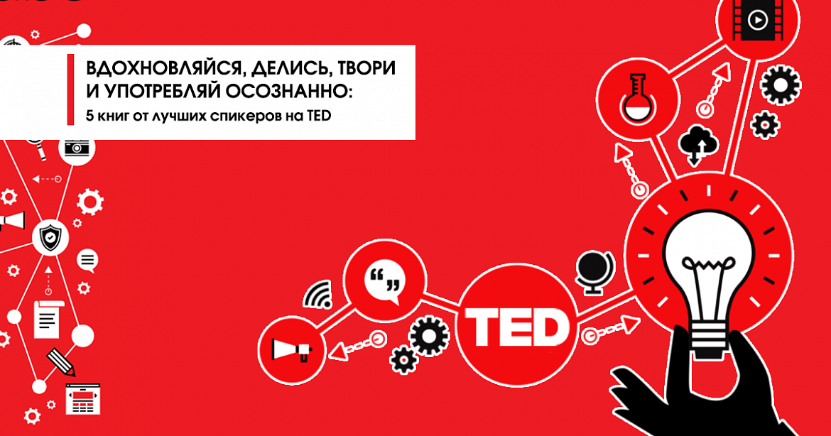 Вдохновляйся, делись, созидай и потребляй сознательно: 5 книг от лучших спикеров на TED