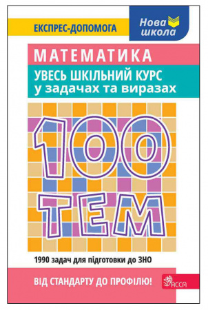 Книга 100 тем. Математика. Увесь шкільний курс у задачах та виразах
