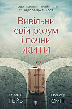 Вивільни свій розум і почни жити: нова терапія прийняття та відповідальності 