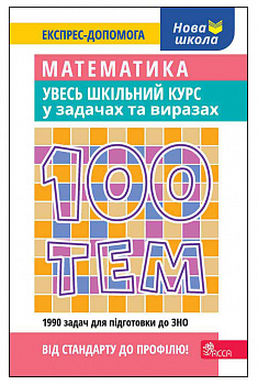 100 тем. Математика. Увесь шкільний курс у задачах та виразах