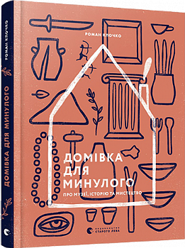 Домівка для минулого. Про музеї, історію та мистецтво