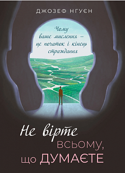 Не вірте всьому, що думаєте. Чому ваше мислення — це початок і кінець страждання