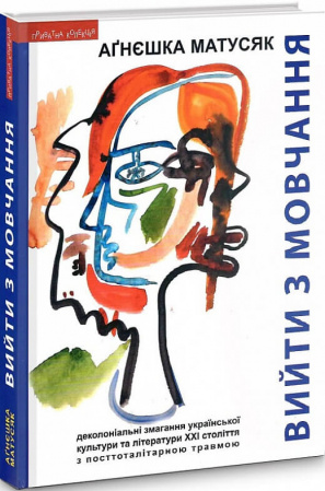 Книга Вийти з мовчання Деколоніальні змагання української культури та літератури