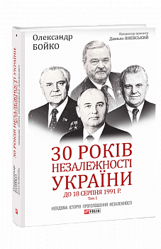 30 років незалежності України. Том 1. До 18 серпня 1991 року