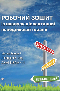 Робочий зошит із навичок діалектичної поведінкової терапії. Практичні вправи з ДПТ для навчання усвідомленості, міжособистісної ефективності, регуляції емоцій і стресостійкості