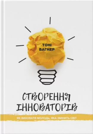 Книга Створення інноваторів: як виховати молодь, яка змінить світ