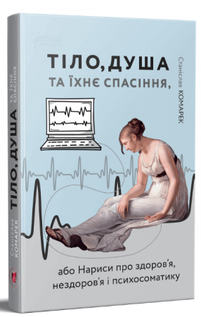 Книга Тіло, душа та їхнє спасіння, або Нариси про здоров’я, нездоров’я і психосоматику
