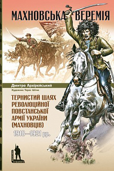 Махновська веремія. Тернистий шлях революційної повстанської армії України (махновців) 1918–1921 рр.