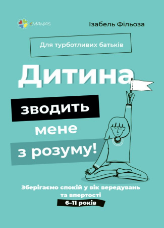 Книга Для турботливих батьків. Дитина зводить мене з розуму! Зберігаємо спокій у вік вередувань та впертості. 6—11 років.