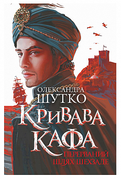 Кривава Кафа. Перерваний шлях Шехзаде : історичний роман. Кн.1