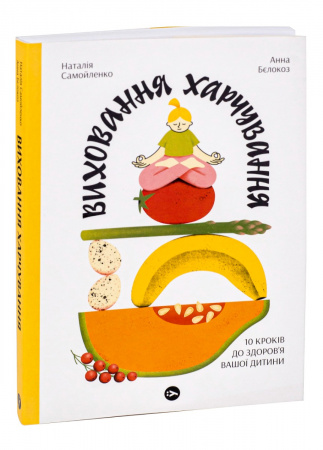 Книга Виховання харчування: 10 кроків до здоров’я вашої дитини