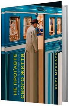 Не проґавте свого життя. Як  по-справжньому бути тут і зараз