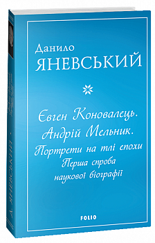 Євген Коновалець. Андрій Мельник. Портрети на тлі епохи. Перша спроба наукової біографії