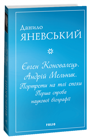 Книга Євген Коновалець. Андрій Мельник. Портрети на тлі епохи. Перша спроба наукової біографії