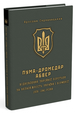 Книга ПУМА–Дромедар. Абвер (у 2-х кн.) Книга 1: Відновлення збройної боротьби за незалежність України і Вірменії. 1939–1941 роки