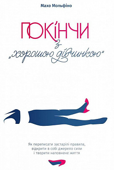 Покінчи з "хорошою дівчинкою": Як переписати застарілі правила, відкрити в собі джерело сили і творити наповнене життя