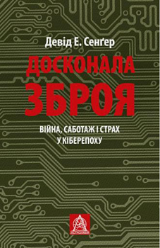 Досконала зброя. Війна, саботаж і страх у кіберепоху