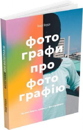 Книга Фотографи про фотографію. Як вони бачать, думають і фотографують