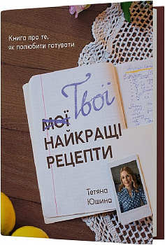 Твої найкращі рецепти. Книга про те, як полюбити готувати