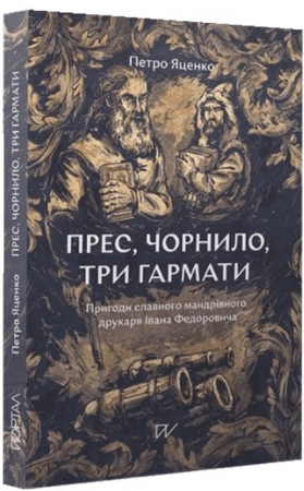 Книга Прес, чорнило, три гармати. Пригоди славного мандрівного друкаря Івана Федоровича